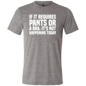 If It Requires Pants & A Bra, It's Not Happening Shirt Unisex