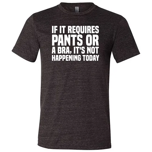 If It Requires Pants & A Bra, It's Not Happening Shirt Unisex