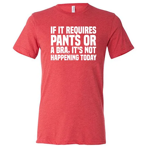 If It Requires Pants & A Bra, It's Not Happening Shirt Unisex