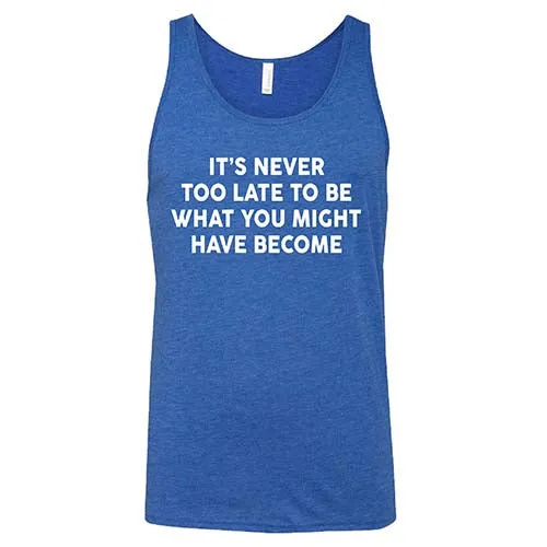 It's Never Too Late To Be What You Might Have Become Shirt Unisex