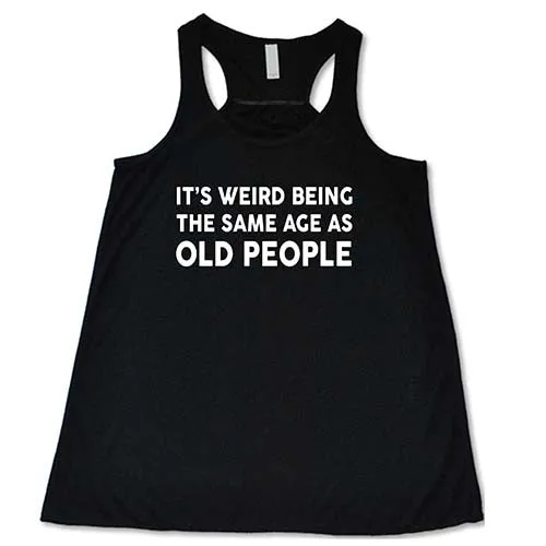 It's Weird Being The Same Age As Old People Shirt