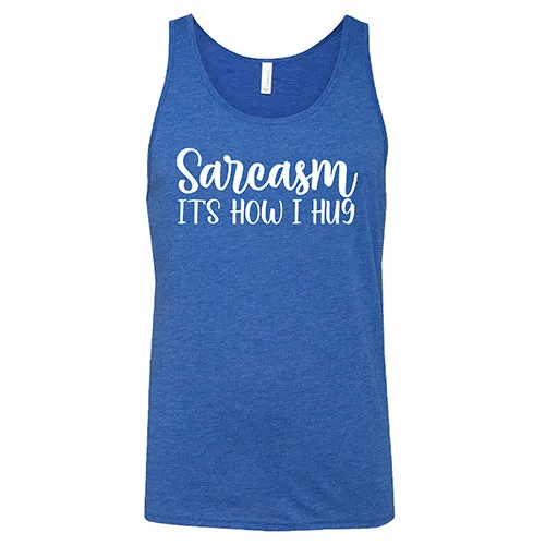 Sarcasm, It's How I Hug Shirt Unisex