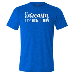 Sarcasm, It's How I Hug Shirt Unisex