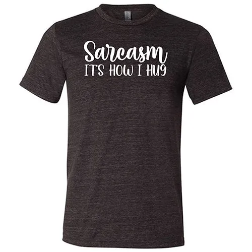 Sarcasm, It's How I Hug Shirt Unisex