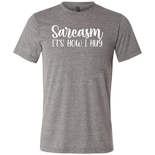 Sarcasm, It's How I Hug Shirt Unisex