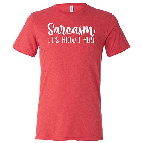 Sarcasm, It's How I Hug Shirt Unisex